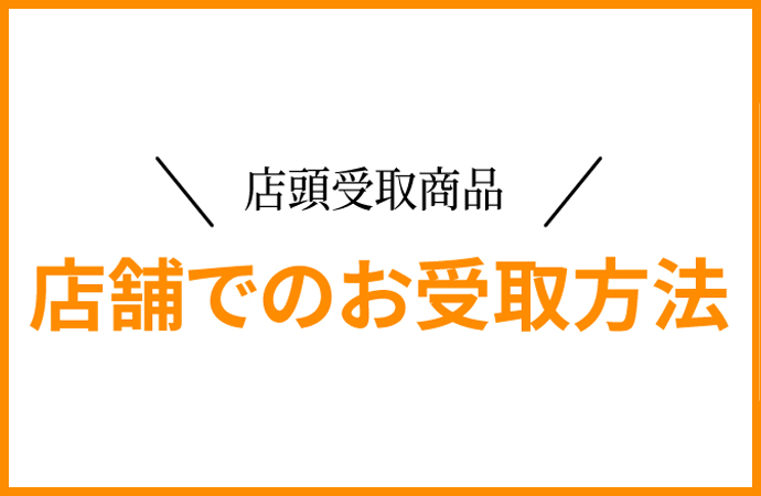 店頭受け取り商品 店舗でのお受取方法
